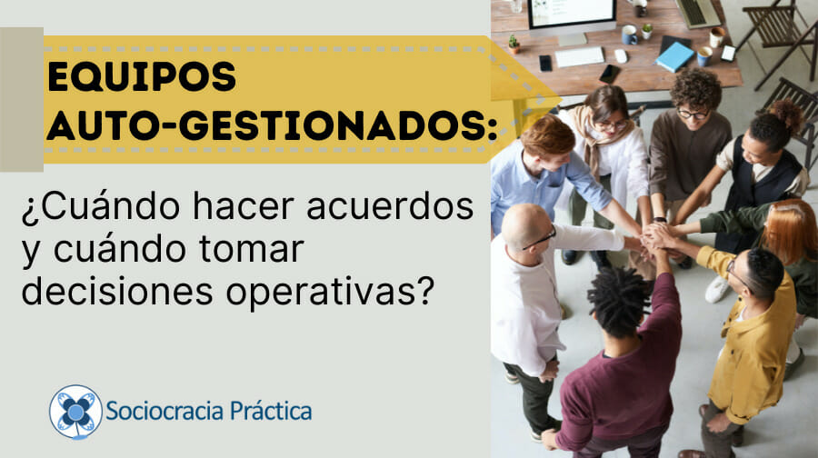 Decisiones en equipos auto-gestionados: ¿cuándo hacer acuerdos y cuándo tomar decisiones operativas?