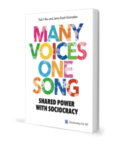 Many Voices One Song. Shared Power with Sociocracy. By Ted Rau and Jerry Koch-Gonzalez. Sociocracy For All's book