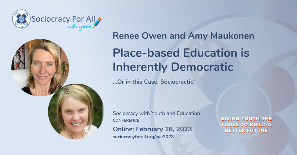Renee Owen and Amy Maukonen- Place - Based Education is Inherently Democratic. 2023 Sociocracy in Youth and Education Conference Presentation. 